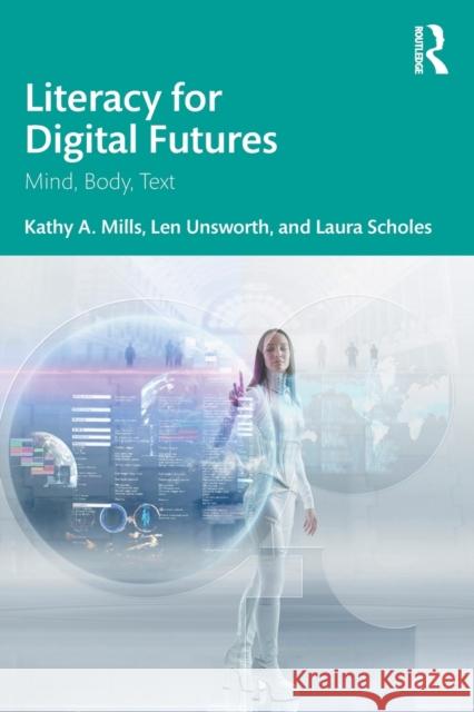 Literacy for Digital Futures: Mind, Body, Text Kathy Mills Len Unsworth Laura Scholes 9780367683177 Routledge