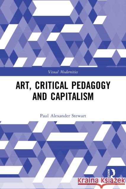 Art, Critical Pedagogy and Capitalism Paul Alexander (Teesside University, UK) Stewart 9780367683221 Taylor & Francis Ltd