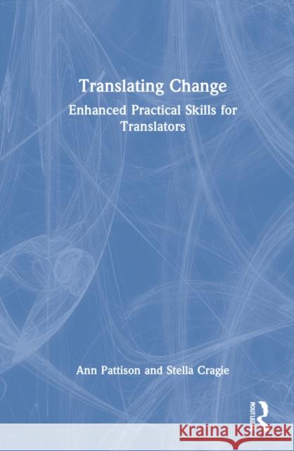 Translating Change: Enhanced Practical Skills for Translators Pattison, Ann 9780367683245 Taylor & Francis Ltd