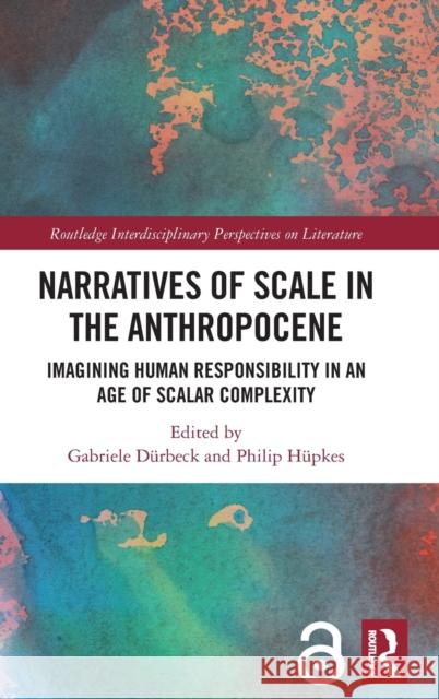 Narratives of Scale in the Anthropocene: Imagining Human Responsibility in an Age of Scalar Complexity D Philip H 9780367683382 Routledge