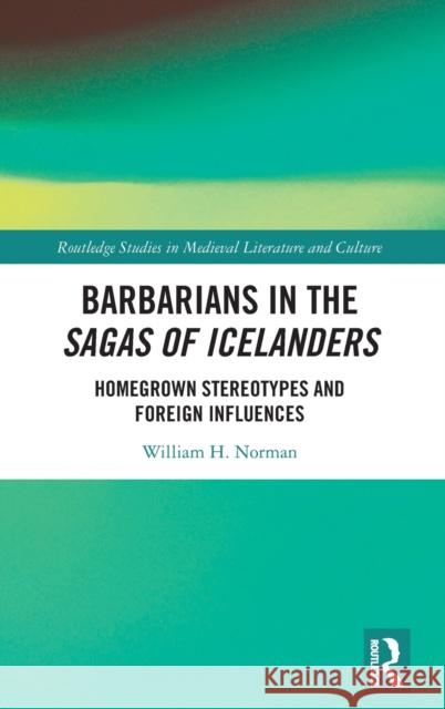 Barbarians in the Sagas of Icelanders: Homegrown Stereotypes and Foreign Influences William H. Norman 9780367683399 Routledge