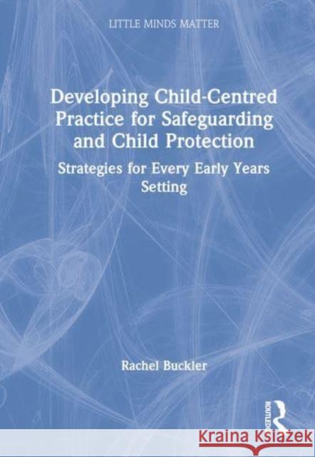 Developing Child-Centred Practice for Safeguarding and Child Protection: Strategies for Every Early Years Setting Buckler, Rachel 9780367683474 Taylor & Francis Ltd