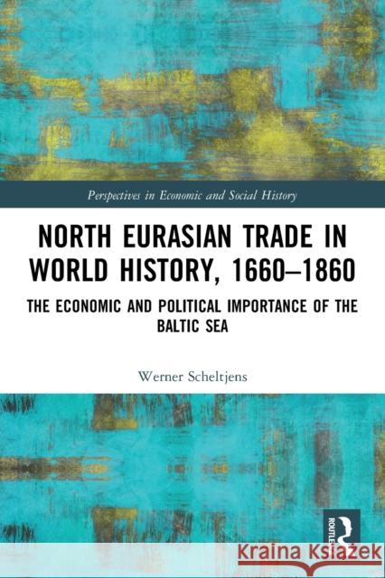 North Eurasian Trade in World History, 1660–1860: The Economic and Political Importance of the Baltic Sea Werner Scheltjens 9780367683481 Routledge