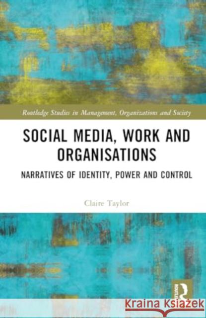 Social Media, Work and Organisations: Narratives of Identity, Power and Control Claire Taylor 9780367683764 Taylor & Francis Ltd