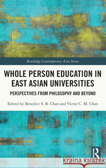 Whole Person Education in East Asian Universities: Perspectives from Philosophy and Beyond Benedict S. B. Chan Victor C. M. Chan 9780367683788 Routledge