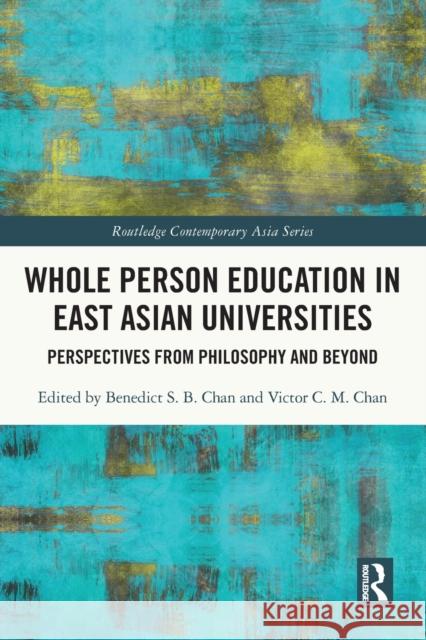 Whole Person Education in East Asian Universities: Perspectives from Philosophy and Beyond Benedict S. B. Chan Victor C. M. Chan 9780367683795
