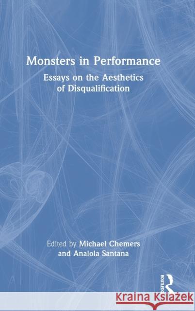 Monsters in Performance: Essays on the Aesthetics of Disqualification Michael Chemers Analola Santana 9780367683900
