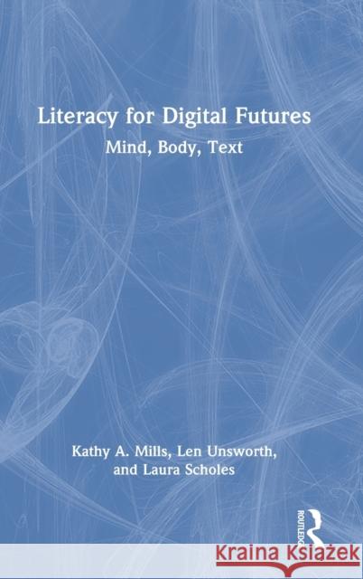 Literacy for Digital Futures: Mind, Body, Text Kathy Mills Len Unsworth Laura Scholes 9780367683948 Routledge