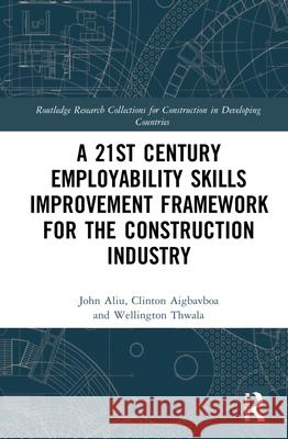 A 21st Century Employability Skills Improvement Framework for the Construction Industry John Aliu Clinton Aigbavboa Wellington Thwala 9780367684013 Routledge