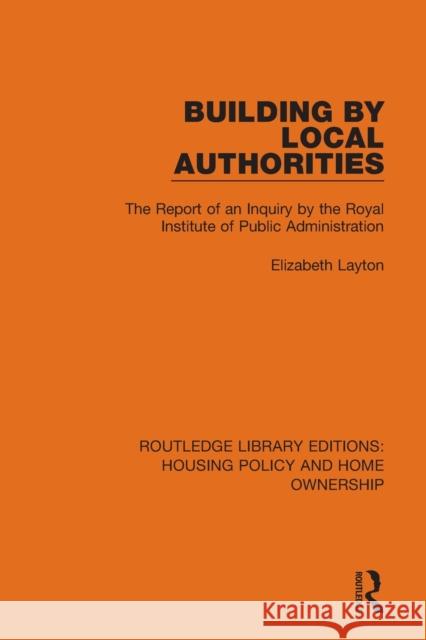 Building by Local Authorities: The Report of an Inquiry by the Royal Institute of Public Administration Layton, Elizabeth 9780367684242 Taylor & Francis Ltd