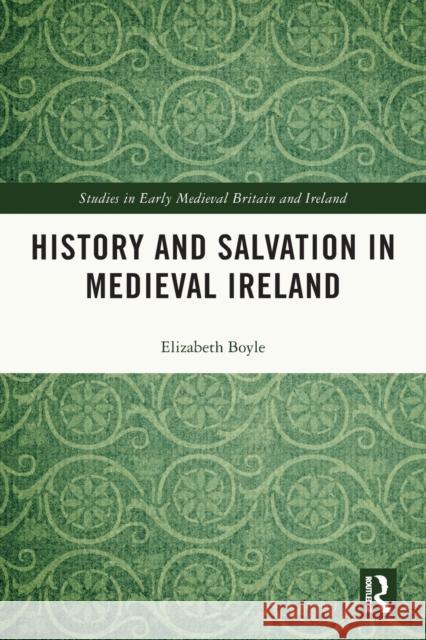 History and Salvation in Medieval Ireland Elizabeth Boyle 9780367684297 Taylor & Francis Ltd