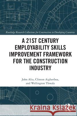 A 21st Century Employability Skills Improvement Framework for the Construction Industry John Aliu Clinton Aigbavboa Wellington Thwala 9780367684303 Routledge