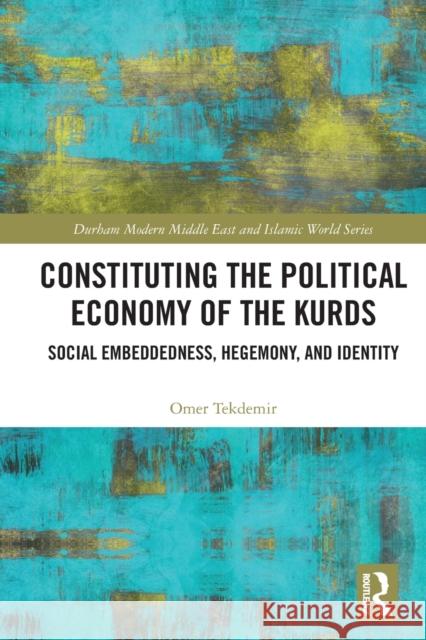 Constituting the Political Economy of the Kurds: Social Embeddedness, Hegemony, and Identity Omer Tekdemir 9780367684617 Routledge