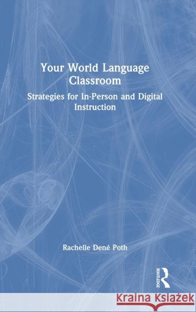 Your World Language Classroom: Strategies for In-Person and Digital Instruction Rachelle Dene Poth 9780367684679 Routledge