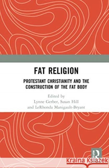 Fat Religion: Protestant Christianity and the Construction of the Fat Body Lynne Gerber Susan Hill Lerhonda Manigault-Bryant 9780367684945 Routledge