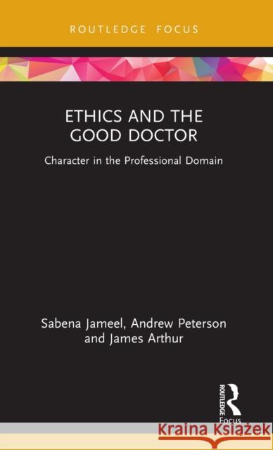 Ethics and the Good Doctor: Character in the Professional Domain Sabena Jameel Andrew Peterson James Arthur 9780367685119 Routledge