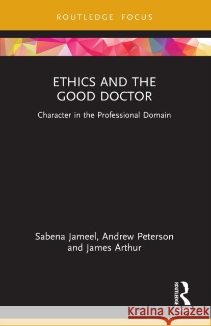 Ethics and the Good Doctor: Character in the Professional Domain Sabena Jameel Andrew Peterson James Arthur 9780367685126 Routledge