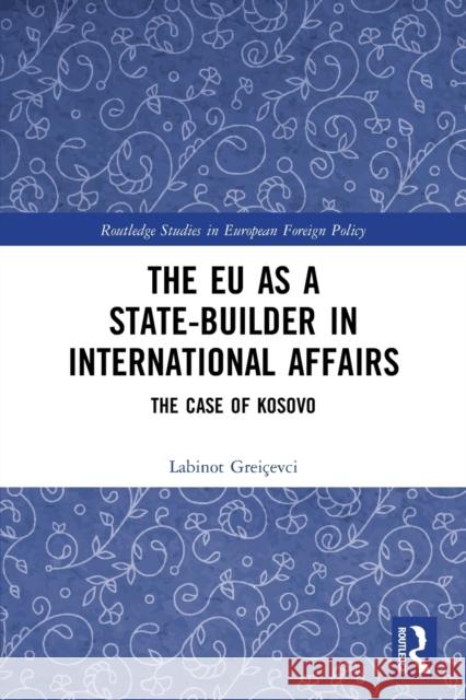 The EU as a State-builder in International Affairs: The Case of Kosovo Labinot Grei?evci 9780367685188 Routledge