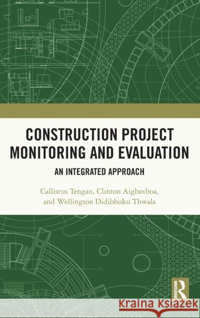 Construction Project Monitoring and Evaluation: An Integrated Approach Callistus Tengan Clinton Aigbavboa Wellington Thwala 9780367685294
