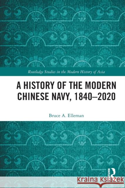A History of the Modern Chinese Navy, 1840-2020 Bruce A. Elleman 9780367685553 Routledge