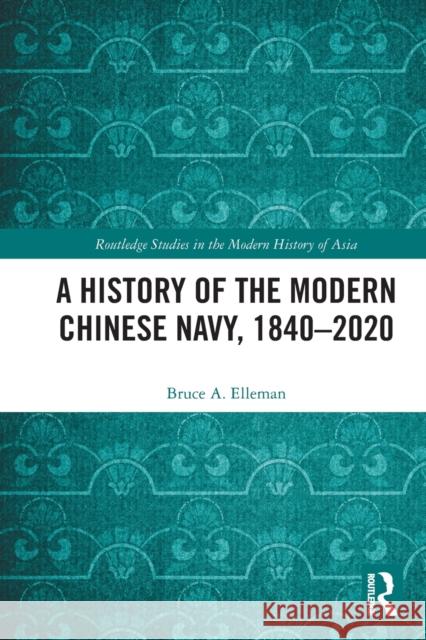 A History of the Modern Chinese Navy, 1840-2020 Bruce A. Elleman 9780367685553