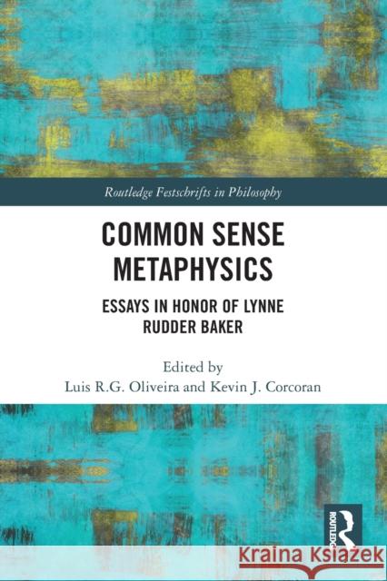 Common Sense Metaphysics: Essays in Honor of Lynne Rudder Baker Luis Oliveira Kevin Corcoran 9780367685669 Routledge
