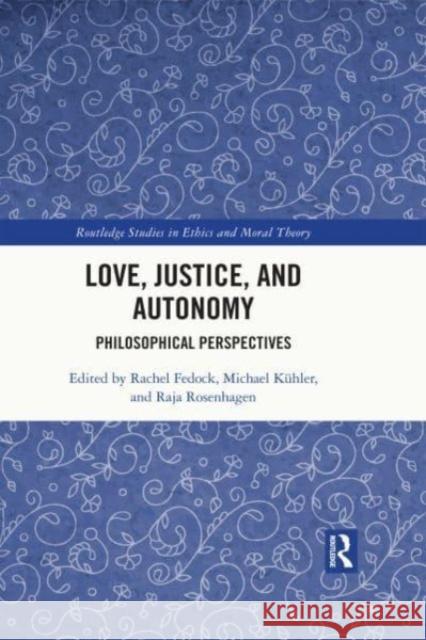 Love, Justice, and Autonomy: Philosophical Perspectives Rachel Fedock Michael K?hler Raja Rosenhagen 9780367685706 Routledge