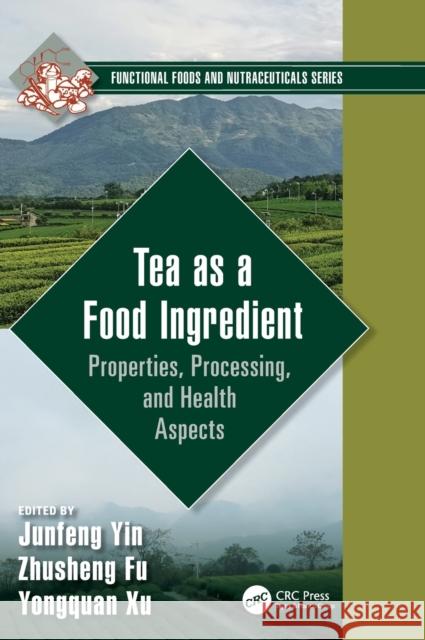 Tea as a Food Ingredient: Properties, Processing, and Health Aspects Junfeng Yin Zhusheng Fu Yongquan Xu 9780367685713 CRC Press