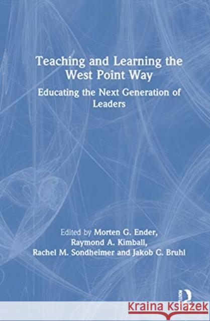 Teaching and Learning the West Point Way: Educating the Next Generation of Leaders Morten G. Ender Raymond A. Kimball Rachel M. Sondheimer 9780367685850