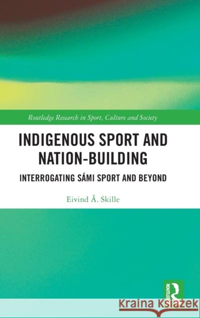 Indigenous Sport and Nation-Building: Interrogating Sámi Sport and Beyond Skille, Eivind Å. 9780367685942 Routledge