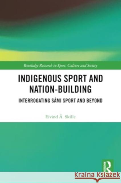 Indigenous Sport and Nation-Building Eivind A. (Inland Norway University of Applied Sciences, Norway) Skille 9780367685959 Taylor & Francis Ltd