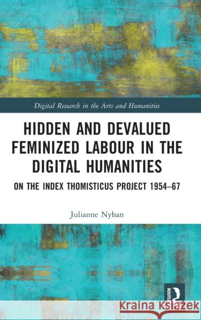 Hidden and Devalued Feminized Labour in the Digital Humanities: On the Index Thomisticus Project 1954-67 Nyhan, Julianne 9780367685966 Taylor & Francis Ltd