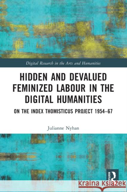 Hidden and Devalued Feminized Labour in the Digital Humanities: On the Index Thomisticus Project 1954-67 Nyhan, Julianne 9780367685980 Taylor & Francis Ltd