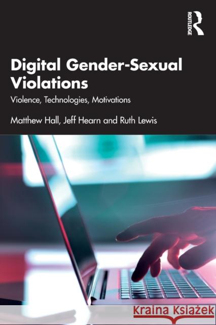 Digital Gender-Sexual Violations: Violence, Technologies, Motivations Matthew Hall Jeff Hearn Ruth Lewis 9780367686116 Routledge