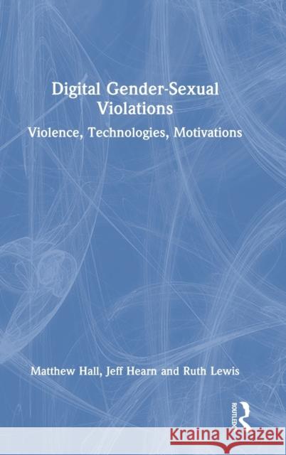 Digital Gender-Sexual Violations: Violence, Technologies, Motivations Matthew Hall Jeff Hearn Ruth Lewis 9780367686123