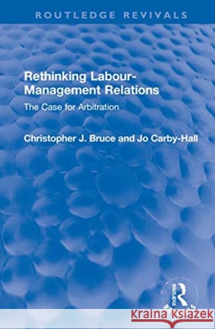 Rethinking Labour-Management Relations: The Case for Arbitration Christopher J. Bruce Jo Carby-Hall 9780367686215 Routledge