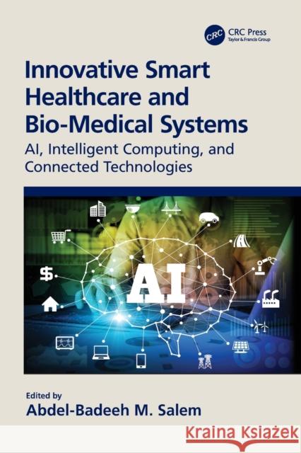 Innovative Smart Healthcare and Bio-Medical Systems: AI, Intelligent Computing and Connected Technologies Abdel-Badeeh Salem 9780367686277 CRC Press