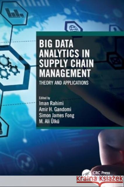 Big Data Analytics in Supply Chain Management: Theory and Applications Iman Rahimi Amir H. Gandomi Simon James Fong 9780367686284