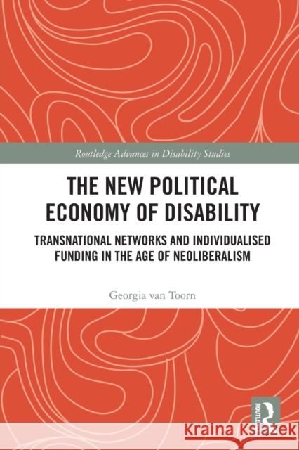 The New Political Economy of Disability: Transnational Networks and Individualised Funding in the Age of Neoliberalism Van Toorn, Georgia 9780367686307 Taylor & Francis Ltd