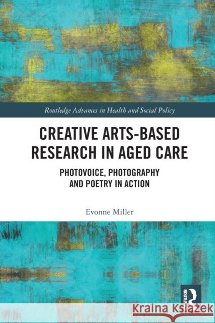 Creative Arts-Based Research in Aged Care: Photovoice, Photography and Poetry in Action Miller, Evonne 9780367686376 Taylor & Francis Ltd