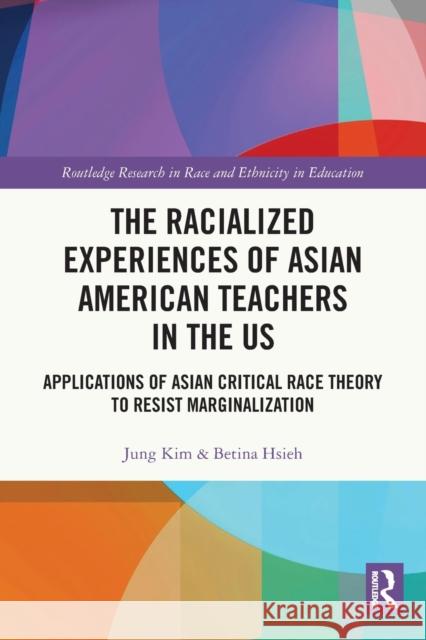 The Racialized Experiences of Asian American Teachers in the US: Applications of Asian Critical Race Theory to Resist Marginalization Betina Hsieh Jung Kim A. Lin Goodwin 9780367686420 Routledge