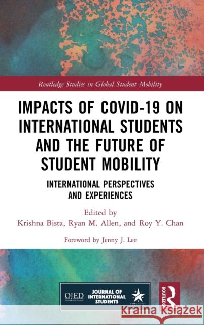 Impacts of Covid-19 on International Students and the Future of Student Mobility: International Perspectives and Experiences Krishna Bista Ryan M. Allen Roy Y. Chan 9780367686451
