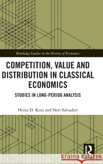Competition, Value and Distribution in Classical Economics: Studies in Long-Period Analysis Heinz D. Kurz Neri Salvadori 9780367687052 Routledge