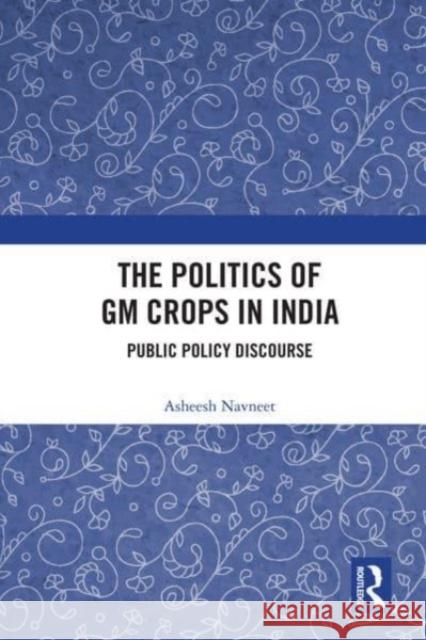 The Politics of GM Crops in India Asheesh (Tata Institute of Social Sciences, India) Navneet 9780367687359 Taylor & Francis Ltd