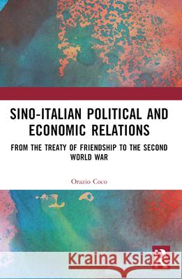 Sino-Italian Political and Economic Relations: From the Treaty of Friendship to the Second World War Orazio Coco 9780367687373 Routledge