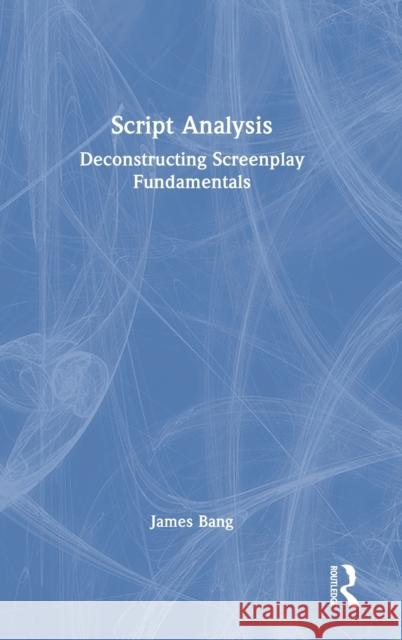 Script Analysis: Deconstructing Screenplay Fundamentals Bang, James 9780367687380