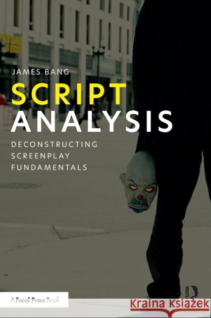 Script Analysis: Deconstructing Screenplay Fundamentals Bang, James 9780367687397