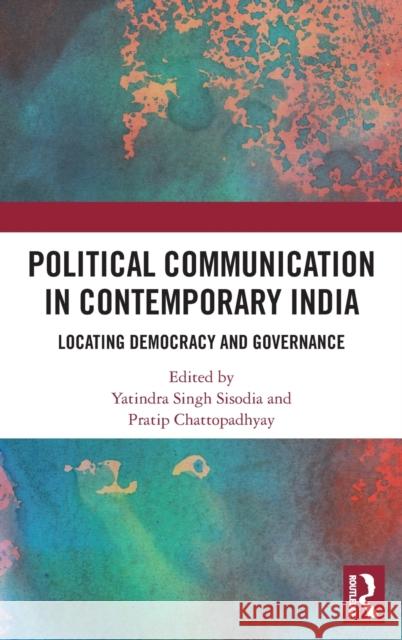 Political Communication in Contemporary India: Locating Democracy and Governance Singh Sisodia, Yatindra 9780367687922