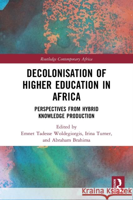 Decolonisation of Higher Education in Africa: Perspectives from Hybrid Knowledge Production Emnet Tadesse Woldegiorgis Irina Turner Abraham Brahima 9780367688325 Routledge