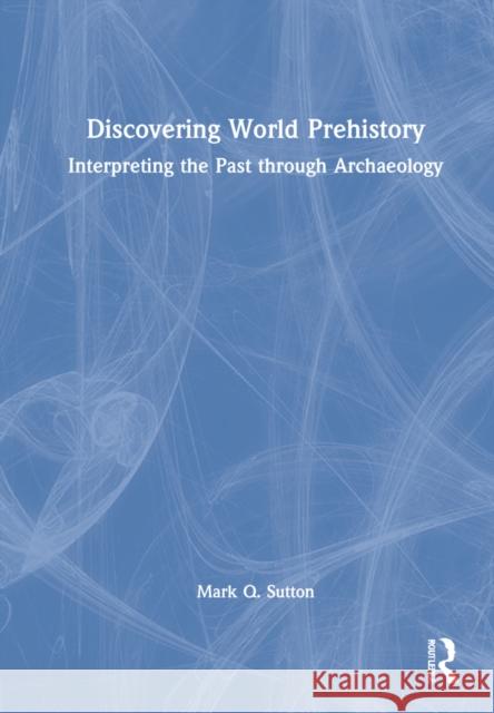Discovering World Prehistory: Interpreting the Past Through Archaeology Mark Q. Sutton 9780367688981